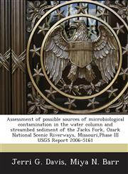 Assessment of possible sources of microbiological contamination in the water column and streambed sediment of the Jacks Fork, Ozark National Scenic Riverways, Missouri,Phase III USGS Report 2006-5161,1243716940,9781243716941