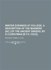 Winter Evenings at College, a Description of the Manners [&c.] of the Ancient Greeks, by a Clergyman [B.t.h. Cole]. (Volume 2),1458908127,9781458908124
