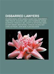 Disbarred lawyers Richard Nixon, Spiro Agnew, Alger Hiss, Disbarment, Fred Phelps, Scooter Libby, Jack Thompson, Kwame Kilpatrick,1155699491,9781155699493