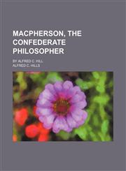Macpherson, the Confederate Philosopher; By Alfred C. Hill,1150076607,9781150076602