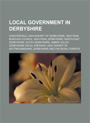 Local Government in Derbyshire Chesterfield, High Sheriff of Derbyshire, High Peak Borough Council, High Peak, Derbyshire, North East Derbyshire, Sou,1156953758,9781156953754