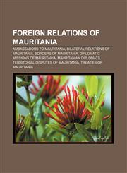 Foreign relations of Mauritania Ambassadors to Mauritania, Bilateral relations of Mauritania, Borders of Mauritania,115759820X,9781157598206