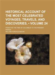 Historical Account of the Most Celebrated Voyages, Travels, and Discoveries, (Volume 24); From the the Time of Columbus to the Present Period,1150145358,9781150145353