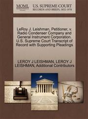 LeRoy J. Leishman, Petitioner, v. Radio Condenser Company and General Instrument Corporation. U.S. Supreme Court Transcript of Record with Supporting Pleadings,1270367684,9781270367680