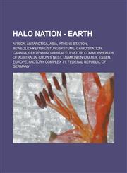 Halo Nation - Earth Africa, Antarctica, Asia, Athens Station, Beweglichkeitsrüstungsysteme, Cairo Station, Canada, Centennial Orbital Elevator, Commonwealth of Australia, Crow's Nest, Djamonkin Crater, Essen, Europe, Factory Complex 71,1234697505,9781234697501