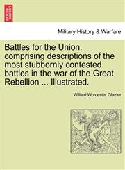 Battles for the Union comprising descriptions of the most stubbornly contested battles in the war of the Great Rebellion ... Illustrated.,1241554544,9781241554545