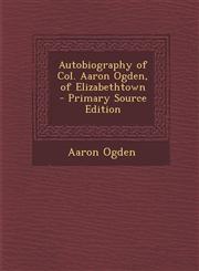 Autobiography of Col. Aaron Ogden, of Elizabethtown  - Primary Source Edition,1294510568,9781294510567