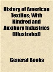 History of American Textiles; With Kindred and Auxiliary Industries (Illustrated),1152947095,9781152947092
