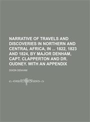 Narrative of Travels and Discoveries in Northern and Central Africa, in 1822, 1823 and 1824, by Major Denham, Capt. Clapperton and Dr. Oudney. With an Appendix,1150363401,9781150363405