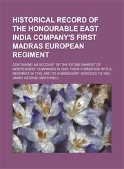 Historical Record of the Honourable East India Company's First Madras European Regiment; Containing an Account of the Establishment of Independent Companies in 1645 Their Formation Into a Regiment in 1748 and Its Subsequent Services to 1842,1150220260,9781150220265