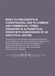 Index to precedents in conveyancing, and to common and commercial forms, arranged in alphabetical order with subdivisions of an analytical nature; together with an appendix containing an abstract of the Stamp act, 1870, with a schedule of duties the regul,1236362934,9781236362933