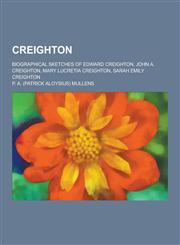 Creighton; Biographical Sketches of Edward Creighton, John A. Creighton, Mary Lucretia Creighton, Sarah Emily Creighton,1230404651,9781230404653
