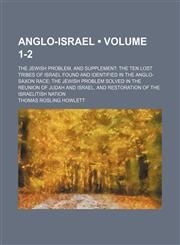 Anglo-Israel (Volume 1-2); The Jewish Problem, and Supplement the Ten Lost Tribes of Israel Found and Identified in the Anglo-Saxon Race the Jewish Problem Solved in the Reunion of Judah and Israel, and Restoration of the Israelitish Nation,1154213137,9781154213133
