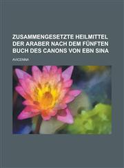 Zusammengesetzte Heilmittel Der Araber Nach Dem Funften Buch Des Canons Von Ebn Sina,1153485516,9781153485517