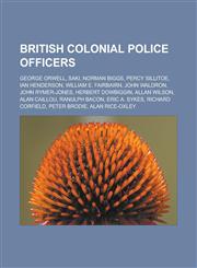British colonial police officers George Orwell, Saki, Norman Biggs, Percy Sillitoe, Ian Henderson, William E. Fairbairn, John Waldron, John Rymer-Jones, Herbert Dowbiggin, Allan Wilson, Alan Caillou, Ranulph Bacon, Eric A. Sykes,1157028098,9781157028093