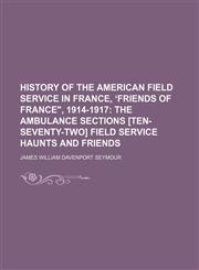 History of the American Field Service in France, ʻFriends of France", 1914-1917;  The ambulance sections [ten-seventy-two] Field service haunts and friends,123590251X,9781235902512