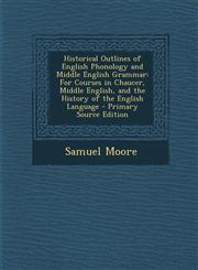 Historical Outlines of English Phonology and Middle English Grammar For Courses in Chaucer, Middle English, and the History of the English Language - Primary Source Edition,1294906151,9781294906155