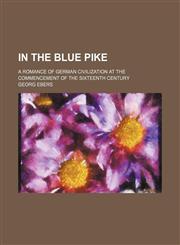 In the Blue Pike; a romance of German civilization at the commencement of the sixteenth century,1151667862,9781151667861