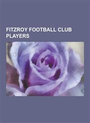Fitzroy Football Club Players List of Fitzroy Football Club Players, Stan Reid, Norm Smith, Jack Worrall, Paul Roos, Don Chipp, Jack Cooper, Douglas,1230615067,9781230615066