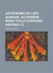 Astronomicon Libri Quinque. Accessere Marci Tullii Ciceronis Arataea (1),1235117588,9781235117589