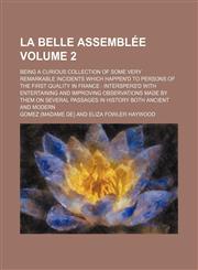 La Belle Assemblã©e (Volume 2); Being a Curious Collection of Some Very Remarkable Incidents Which Happen'd to Persons of the First Quality in France Interspers'd With Entertaining and Improving Observations Made by Them on Several Passages in History Bot,1154083756,9781154083750