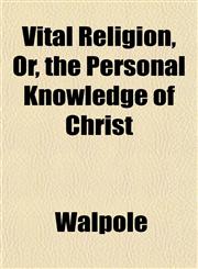 Vital Religion, Or, the Personal Knowledge of Christ,1152104667,9781152104662