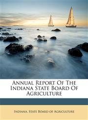 Annual Report Of The Indiana State Board Of Agriculture,1248581024,9781248581025