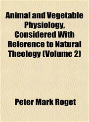 Animal and Vegetable Physiology, Considered With Reference to Natural Theology (Volume 2),1151888028,9781151888020