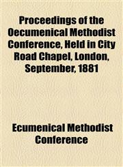 Proceedings of the Oecumenical Methodist Conference, Held in City Road Chapel, London, September, 1881,1154988198,9781154988192
