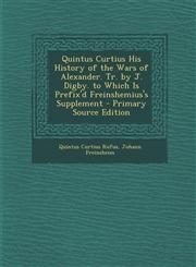 Quintus Curtius His History of the Wars of Alexander. Tr. by J. Digby. to Which Is Prefix'd Freinshemius's Supplement - Primary Source Edition,1295539772,9781295539772