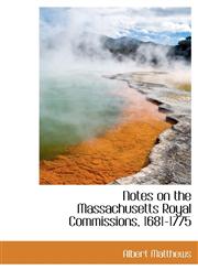 Notes on the Massachusetts Royal Commissions, 1681-1775,1115074423,9781115074421