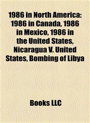 1986 in North America 1986 in Canada, 1986 in Mexico, 1986 in the United States, Nicaragua V. United States, Bombing of Libya,1158184689,9781158184682