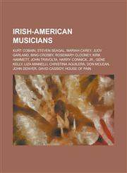 Irish-American Musicians Kurt Cobain, Steven Seagal, Mariah Carey, Judy Garland, Bing Crosby, Rosemary Clooney, Kirk Hammett, John Travolta, Ha,115101768X,9781151017680