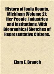 History of Ionia County, Michigan (Volume 2); Her People, Industries and Institutions, With Biographical Sketches of Representative Citizens,,115254294X,9781152542945