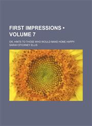 First Impressions (Volume 7); Or, Hints to Those Who Would Make Home Happy,1154289842,9781154289848