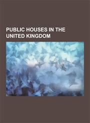Public Houses in the United Kingdom Public House, Pub Names, Alcohol Licensing Laws of the United Kingdom, List of Public Houses in the United Kingdo,1230623418,9781230623412