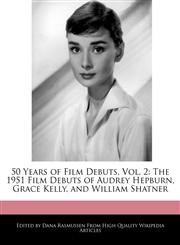 50 Years of Film Debuts, Vol. 2 The 1951 Film Debuts of Audrey Hepburn, Grace Kelly, and William Shatner,1171177259,9781171177258