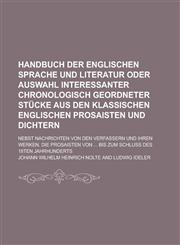 Handbuch der englischen Sprache und Literatur oder Auswahl interessanter chronologisch geordneter Stücke aus den klassischen englischen Prosaisten und Dichtern; nebst Nachrichten von den Verfassern und ihren Werken. Die Prosaisten von ...,1130743128,9781130743128