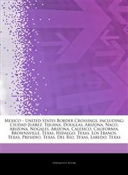 Articles On Mexico â€" United States Border Crossings, including Ciudad JuÃ¡rez, Tijuana, Douglas, Arizona, Naco, Arizona, Nogales, Arizona, Calexico, California, Brownsville, Texas, Hidalgo, Texas, Los Ebanos, Texas, Presidio, Texas,1242596453,9781242596452
