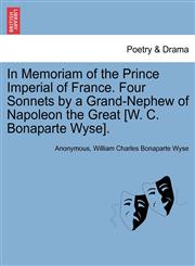 In Memoriam of the Prince Imperial of France. Four Sonnets by a Grand-Nephew of Napoleon the Great [W. C. Bonaparte Wyse].,1241177805,9781241177805