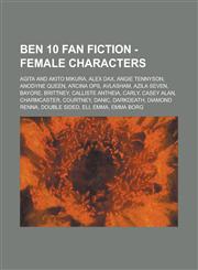 Ben 10 Fan Fiction - Female Characters Agita and Akito Mikura, Alex Dax, Angie Tennyson, Anodyne Queen, Arcina Ops, Avlasham, Azila Seven, Bayore, Brittney, Calliste Antheia, Carly, Casey Alan, Charmcaster, Courtney, Danic, Darkdeath, Diamond Renna,1234795906,9781234795900