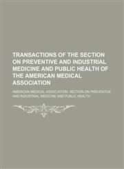 Transactions of the Section on Preventive and Industrial Medicine and Public Health of the American Medical Association,1150954752,9781150954757