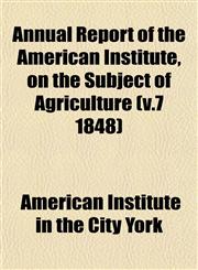 Annual Report of the American Institute, on the Subject of Agriculture (v.7 1848),1153281309,9781153281300