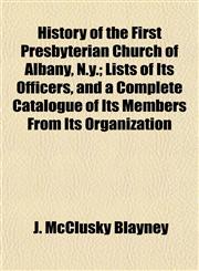 History of the First Presbyterian Church of Albany, N.y.; Lists of Its Officers, and a Complete Catalogue of Its Members From Its Organization,1152303279,9781152303270