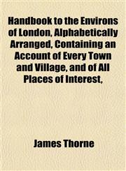 Handbook to the Environs of London, Alphabetically Arranged, Containing an Account of Every Town and Village, and of All Places of Interest,,1154723046,9781154723045