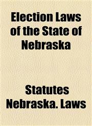 Election Laws of the State of Nebraska,1154691934,9781154691931