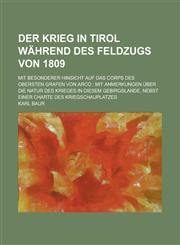 Der Krieg in Tirol Wahrend Des Feldzugs Von 1809; Mit Besonderer Hinsicht Auf Das Corps Des Obersten Grafen Von Arco Mit Anmerkungen Uber Die Natur de,1234998009,9781234998004