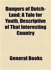 Dangers of Dutch-Land; A Tale for Youth, Descriptive of That Interesting Country,1154563979,9781154563979