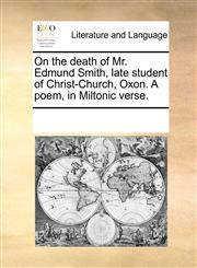 On the death of Mr. Edmund Smith, late student of Christ-Church, Oxon. A poem, in Miltonic verse.,1170038212,9781170038215