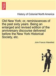 Old New York; or, reminiscences of the past sixty years. Being an enlarged and revised edition of the anniversary discourse delivered before the New York Historical Society, etc.,1241309728,9781241309725